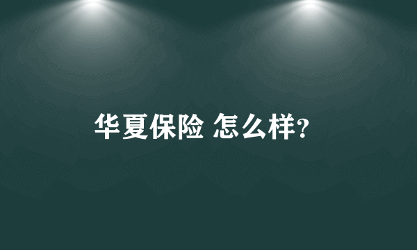 华夏保险 怎么样？