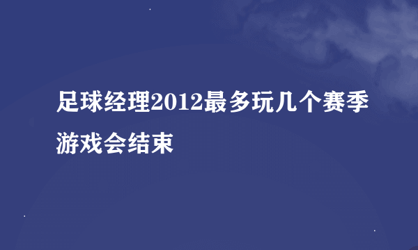 足球经理2012最多玩几个赛季游戏会结束