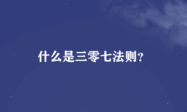 什么是三零七法则？