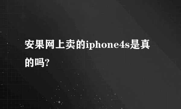 安果网上卖的iphone4s是真的吗?