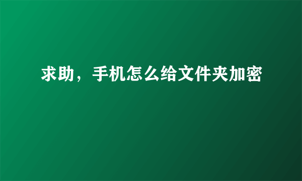 求助，手机怎么给文件夹加密