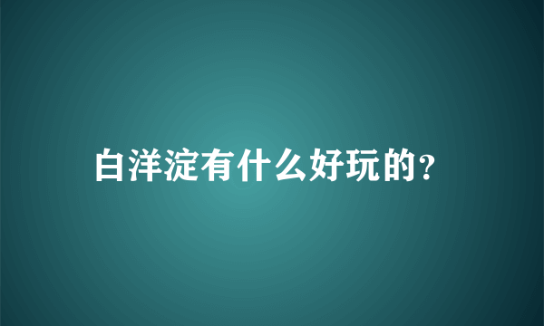 白洋淀有什么好玩的？