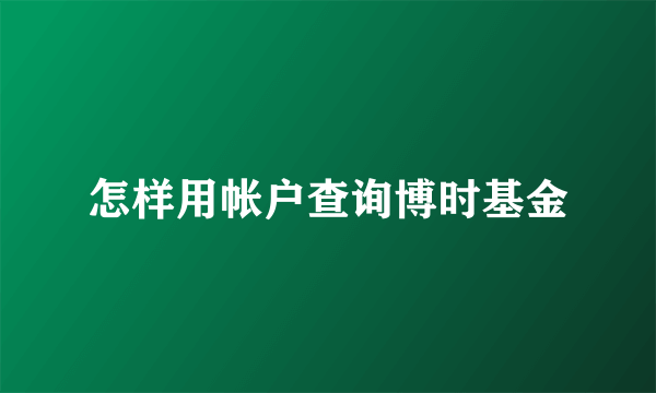 怎样用帐户查询博时基金