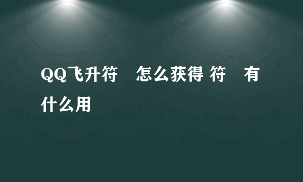 QQ飞升符箓怎么获得 符箓有什么用