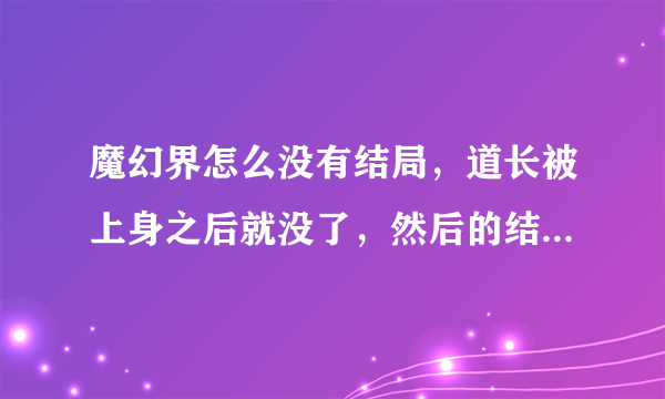 魔幻界怎么没有结局，道长被上身之后就没了，然后的结局在那不电影里有？