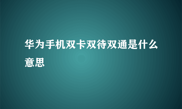 华为手机双卡双待双通是什么意思