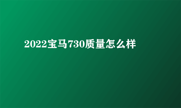 2022宝马730质量怎么样