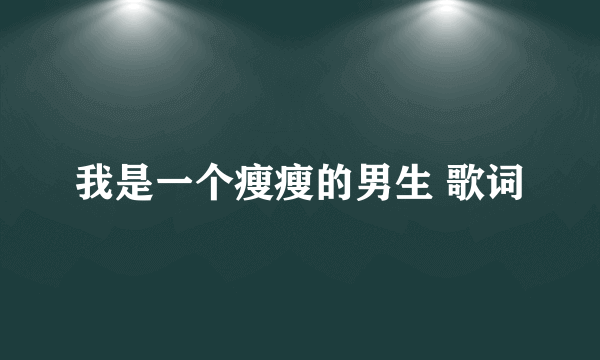 我是一个瘦瘦的男生 歌词