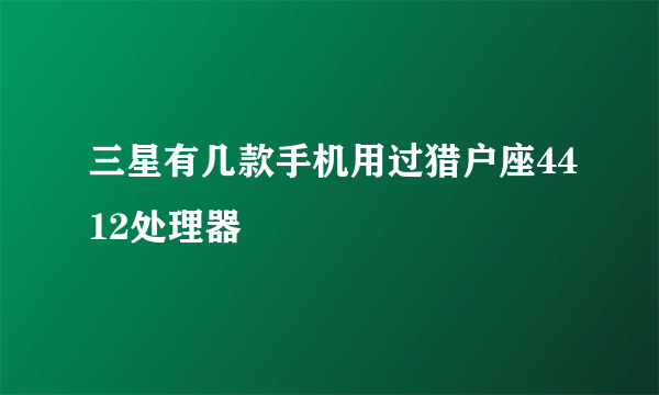 三星有几款手机用过猎户座4412处理器