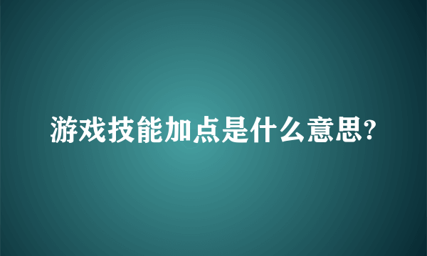 游戏技能加点是什么意思?