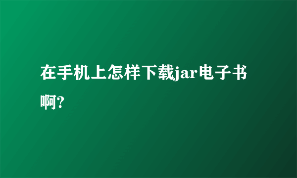 在手机上怎样下载jar电子书啊?