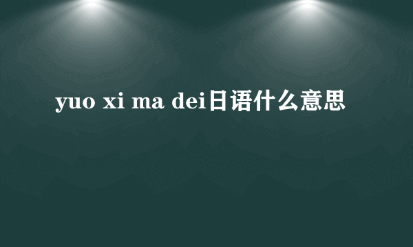 yuo xi ma dei日语什么意思