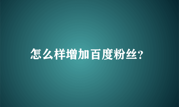 怎么样增加百度粉丝？