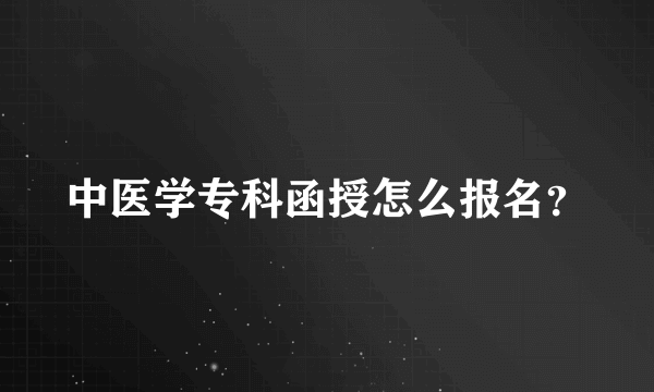 中医学专科函授怎么报名？