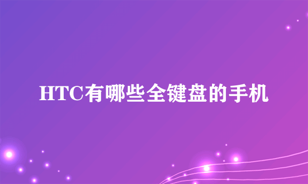 HTC有哪些全键盘的手机