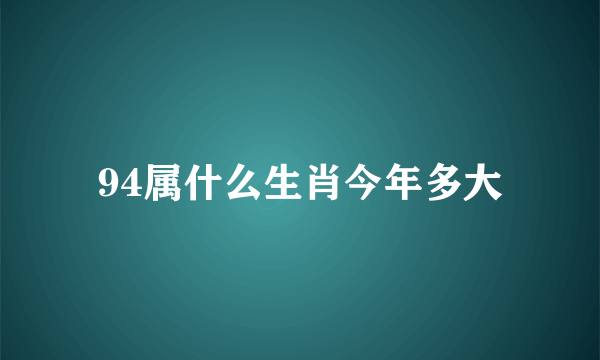 94属什么生肖今年多大