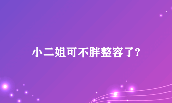 小二姐可不胖整容了?