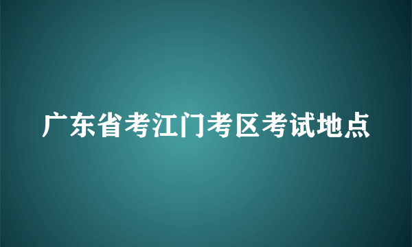 广东省考江门考区考试地点