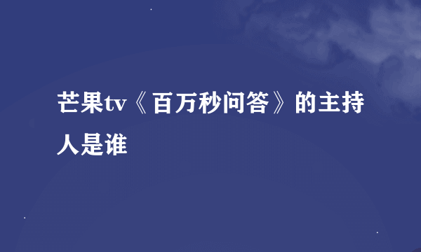 芒果tv《百万秒问答》的主持人是谁