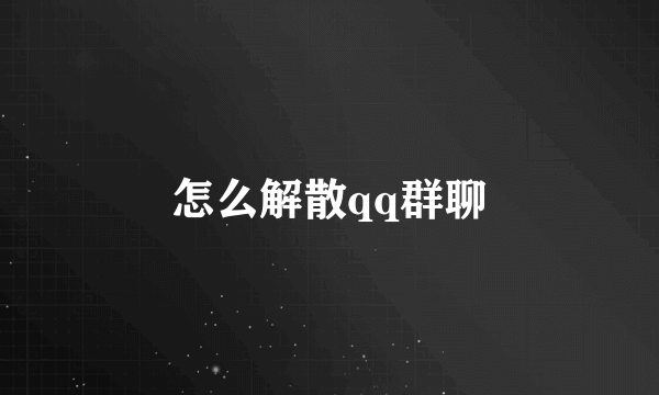 怎么解散qq群聊