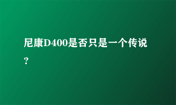 尼康D400是否只是一个传说？