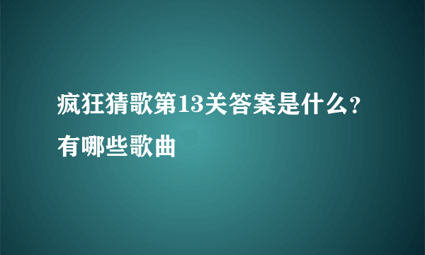 疯狂猜歌第13关答案是什么？有哪些歌曲