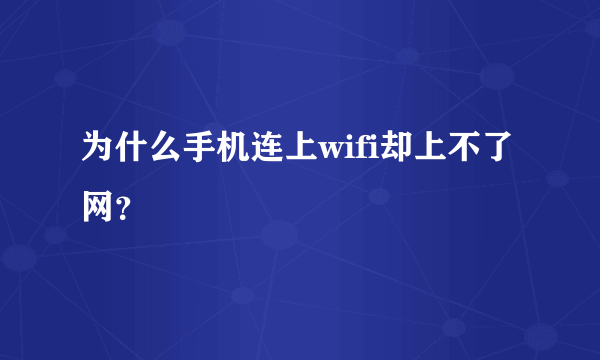 为什么手机连上wifi却上不了网？