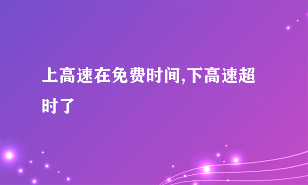 上高速在免费时间,下高速超时了