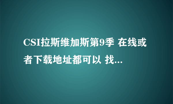 CSI拉斯维加斯第9季 在线或者下载地址都可以 找了很久都没有呢