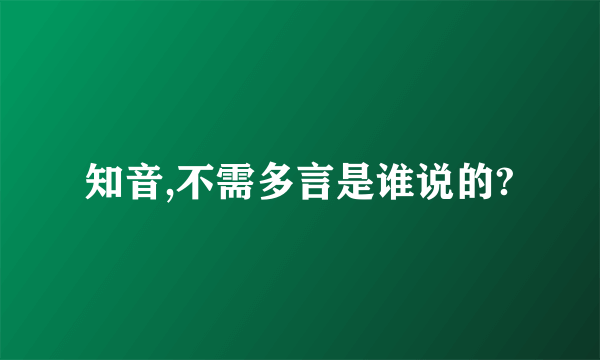 知音,不需多言是谁说的?