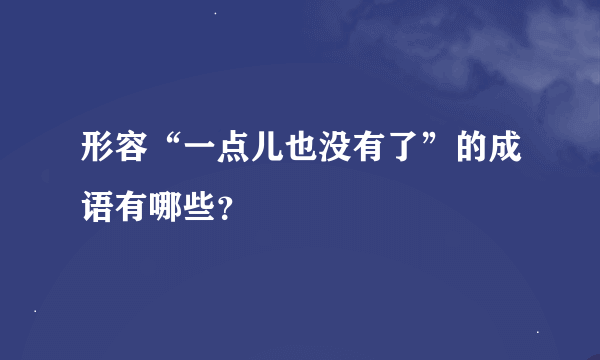 形容“一点儿也没有了”的成语有哪些？