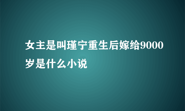 女主是叫瑾宁重生后嫁给9000岁是什么小说