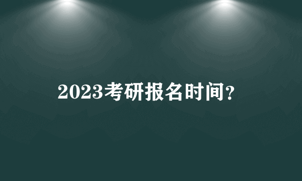 2023考研报名时间？