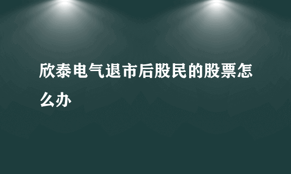 欣泰电气退市后股民的股票怎么办