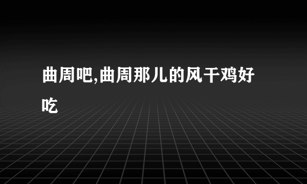 曲周吧,曲周那儿的风干鸡好吃