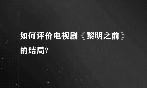 如何评价电视剧《黎明之前》的结局?