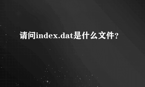 请问index.dat是什么文件？