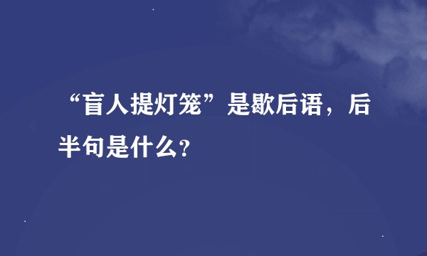 “盲人提灯笼”是歇后语，后半句是什么？