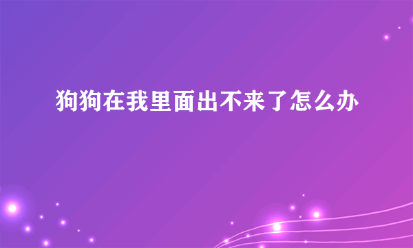 狗狗在我里面出不来了怎么办