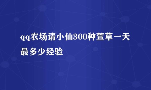 qq农场请小仙300种萱草一天最多少经验