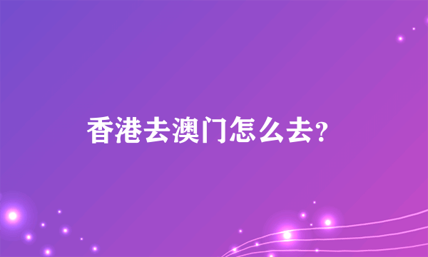 香港去澳门怎么去？