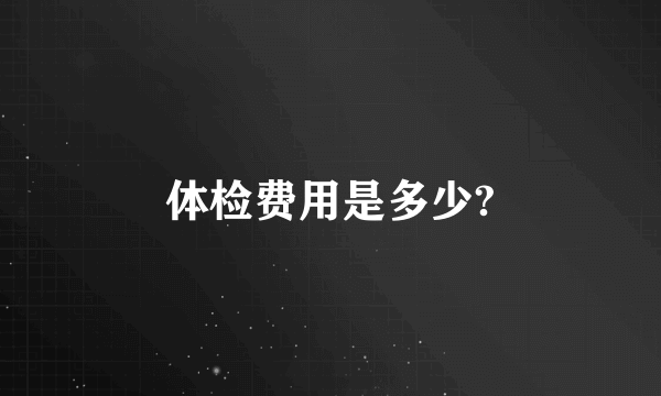 体检费用是多少?