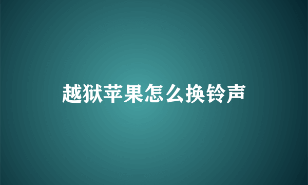 越狱苹果怎么换铃声