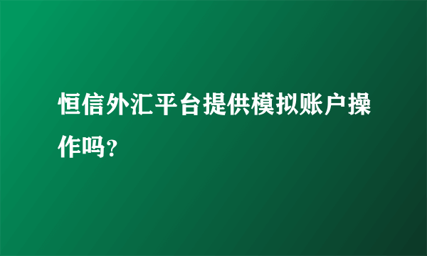 恒信外汇平台提供模拟账户操作吗？