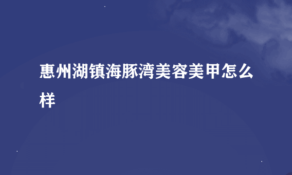 惠州湖镇海豚湾美容美甲怎么样