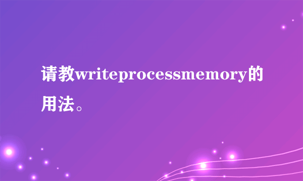 请教writeprocessmemory的用法。