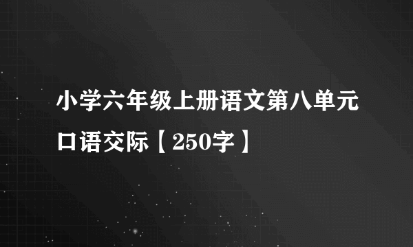 小学六年级上册语文第八单元口语交际【250字】