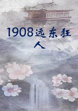 《1908远东狂人》txt下载在线阅读全文，求百度网盘云资源