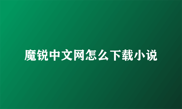 魔锐中文网怎么下载小说