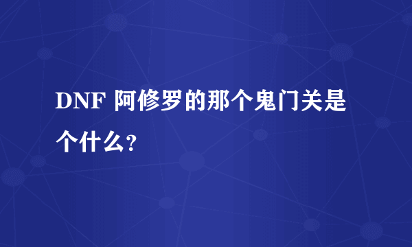 DNF 阿修罗的那个鬼门关是个什么？